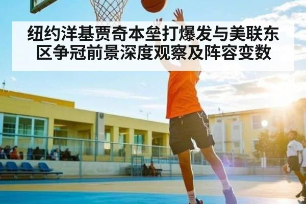 纽约洋基贾奇本垒打爆发与美联东区争冠前景深度观察及阵容变数